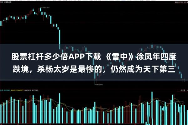 股票杠杆多少倍APP下载 《雪中》徐凤年四度跌境,杀杨太岁是最惨的,仍然成为天下第三