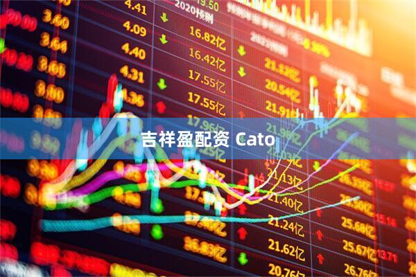 吉祥盈配资 Cato