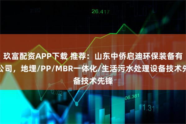 玖富配资APP下载 推荐：山东中侨启迪环保装备有限公司，地埋/PP/MBR一体化/生活污水处理设备技术先锋