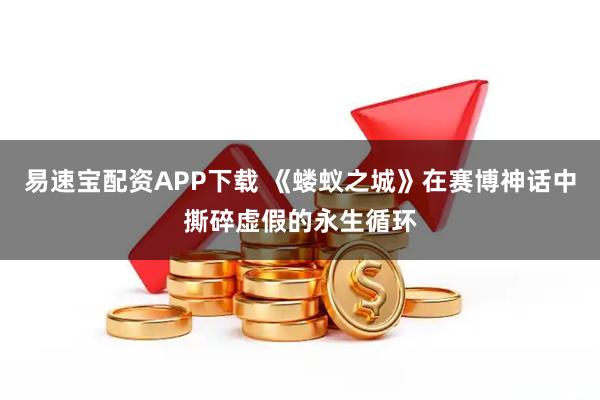 易速宝配资APP下载 《蝼蚁之城》在赛博神话中撕碎虚假的永生循环