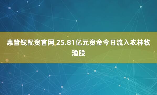 惠管钱配资官网 25.81亿元资金今日流入农林牧渔股