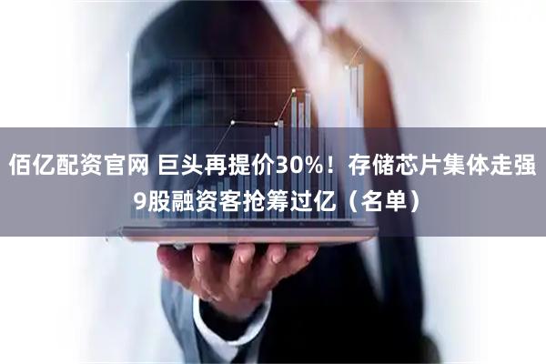佰亿配资官网 巨头再提价30%！存储芯片集体走强 9股融资客抢筹过亿（名单）