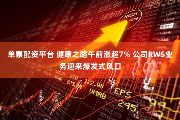 单票配资平台 健康之路午前涨超7% 公司RWS业务迎来爆发式风口