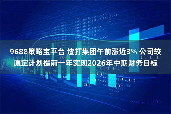 9688策略宝平台 渣打集团午前涨近3% 公司较原定计划提前一年实现2026年中期财务目标